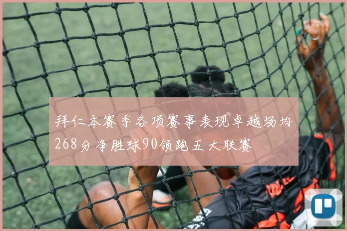 拜仁本赛季各项赛事表现卓越场均268分净胜球90领跑五大联赛