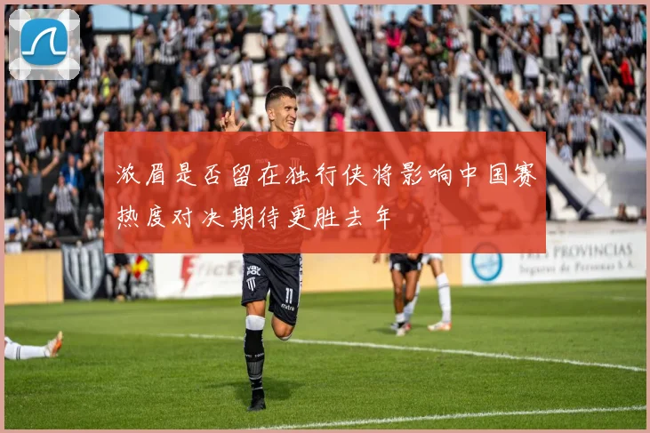 浓眉是否留在独行侠将影响中国赛热度对决期待更胜去年