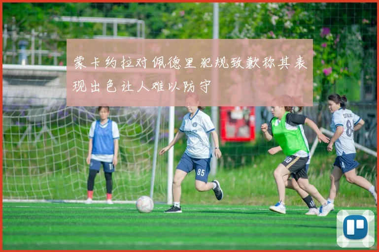 蒙卡约拉对佩德里犯规致歉称其表现出色让人难以防守