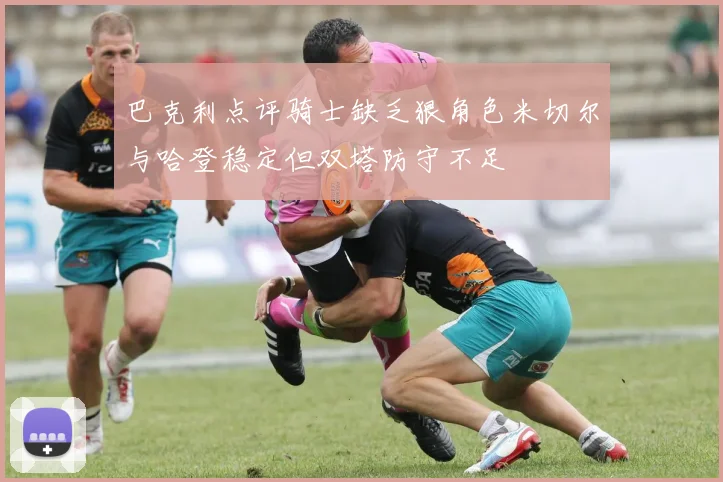 巴克利点评骑士缺乏狠角色米切尔与哈登稳定但双塔防守不足