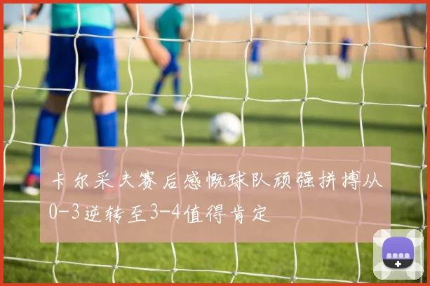 卡尔采夫赛后感慨球队顽强拼搏从0-3逆转至3-4值得肯定