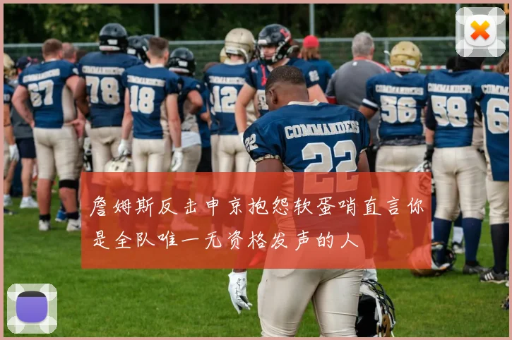 詹姆斯反击申京抱怨软蛋哨直言你是全队唯一无资格发声的人
