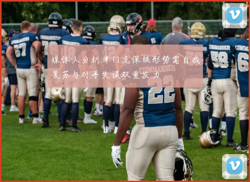 媒体人分析津门虎保级形势需自我复苏与对手失误双重发力