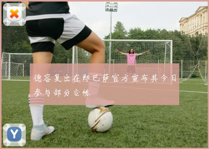 德容复出在即巴萨官方宣布其今日参与部分合练
