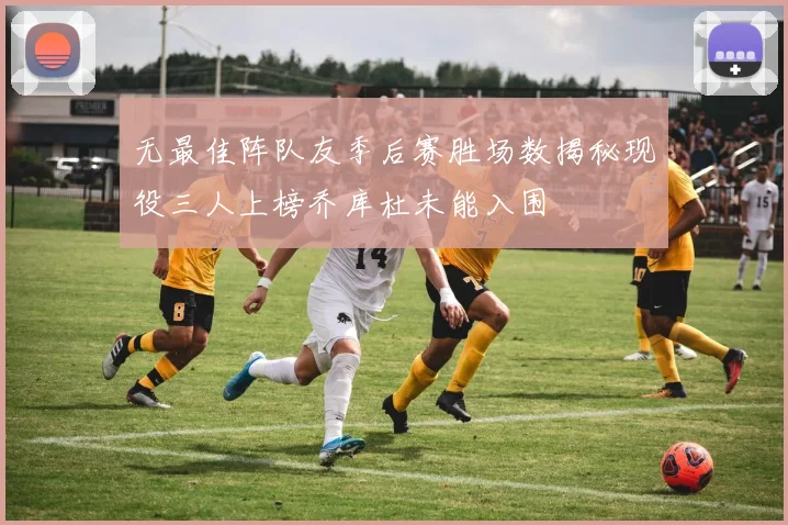 无最佳阵队友季后赛胜场数揭秘现役三人上榜乔库杜未能入围