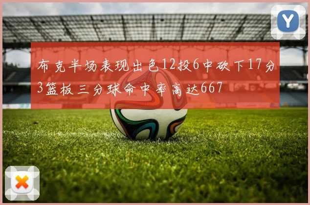 布克半场表现出色12投6中砍下17分3篮板三分球命中率高达667