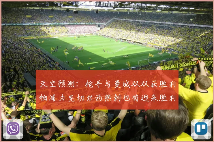 天空预测：枪手与曼城双双获胜利物浦力克切尔西热刺也将迎来胜利